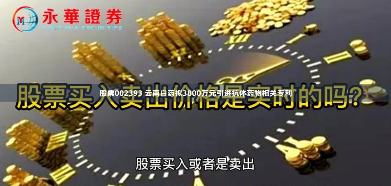 股票002393 云南白药拟3800万元引进抗体药物相关专利