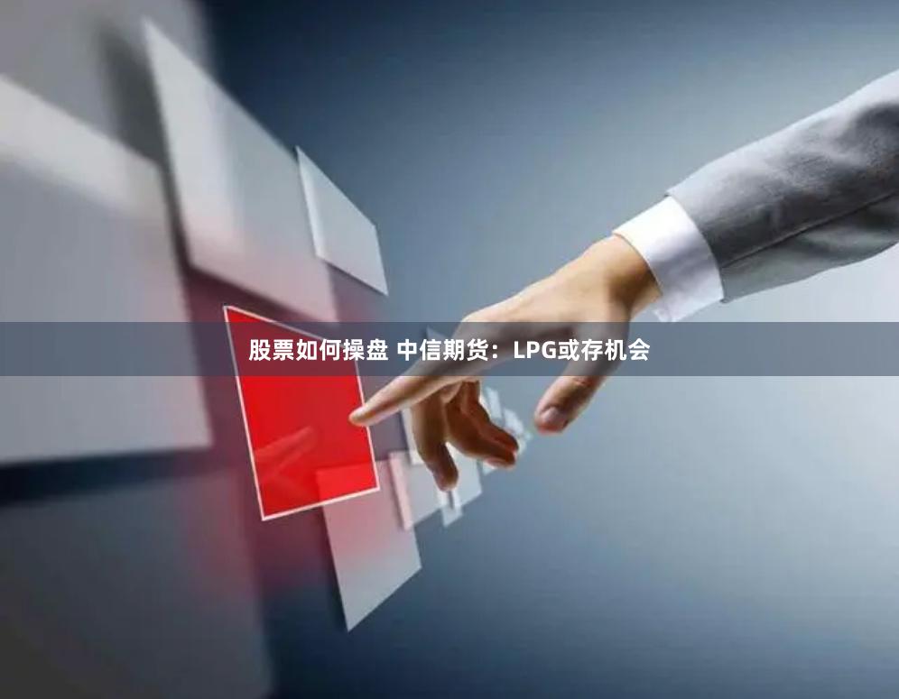 股票如何操盘 中信期货：LPG或存机会