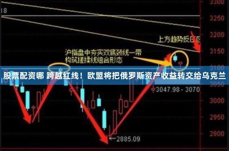 股票配资哪 跨越红线！欧盟将把俄罗斯资产收益转交给乌克兰