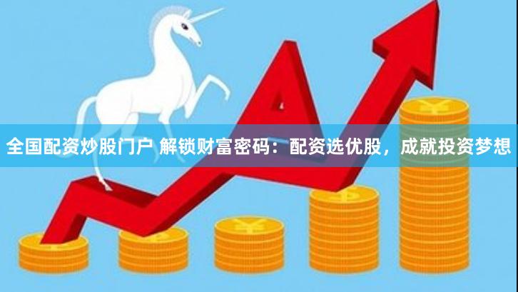 全国配资炒股门户 解锁财富密码：配资选优股，成就投资梦想