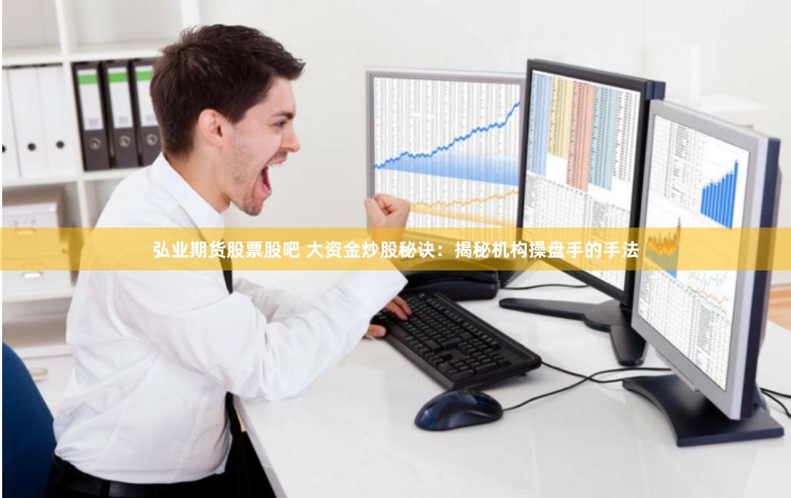 弘业期货股票股吧 大资金炒股秘诀：揭秘机构操盘手的手法