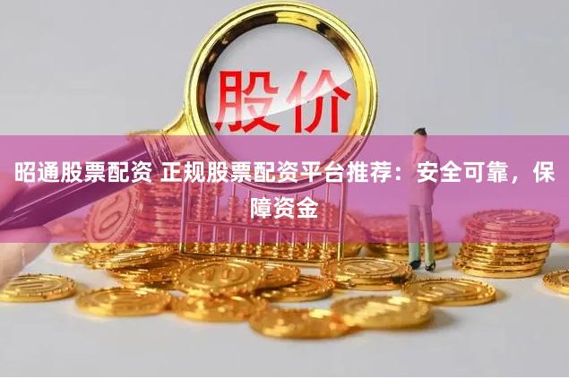 昭通股票配资 正规股票配资平台推荐：安全可靠，保障资金